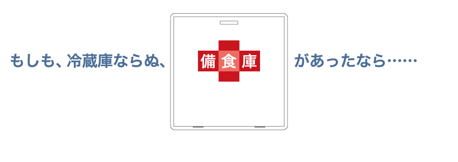 もしも、冷蔵庫ならぬ、備食庫があったなら・・・