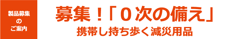 製品募集のご案内・募集!「0次の備え」携帯し持ち歩く減災用品