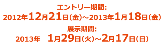 エントリー期間:2012年12月21日(木)~2013年1月18日(金) 展示期間:2013年1月29日(火)~2月17日(日)